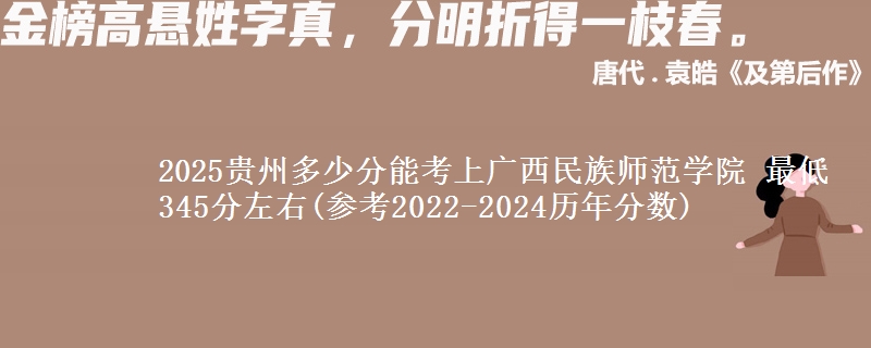 2025贵州多少分能考上广西民族师范学院 最低345分左右(参考2022-2024历年分数)