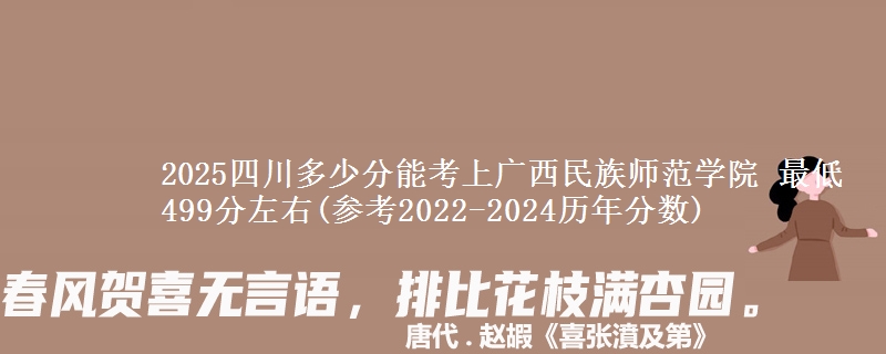 2025四川多少分能考上广西民族师范学院 最低499分左右(参考2022-2024历年分数)