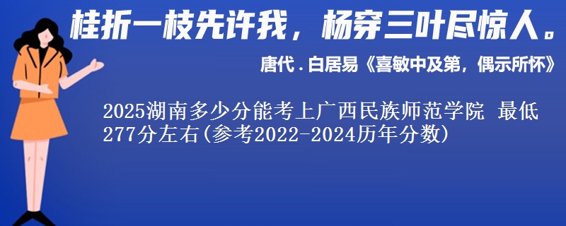 2025湖南多少分能考上广西民族师范学院 最低277分左右(参考2022-2024历年分数)