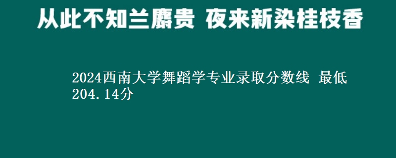 2024西南大学舞蹈学专业录取分数线 最低204.14分