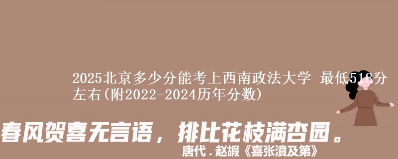 2025北京多少分能考上西南政法大学 最低518分左右(附2022-2024历年分数)