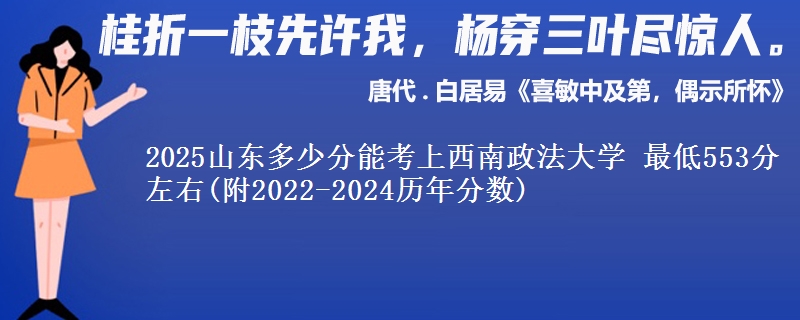 2025山东多少分能考上西南政法大学 最低553分左右(附2022-2024历年分数)