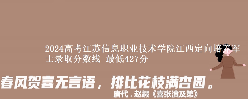 2024高考江苏信息职业技术学院江西定向培养军士录取分数线 最低427分