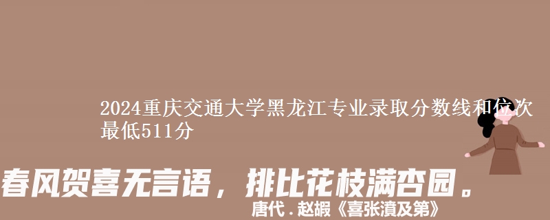 2024重庆交通大学黑龙江专业录取分数线和位次 最低511分