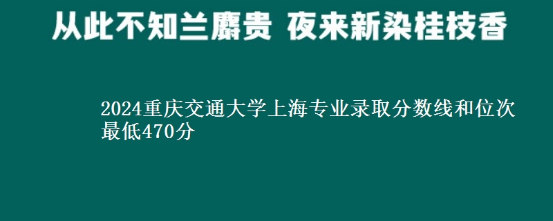 2024重庆交通大学上海专业录取分数线和位次 最低470分