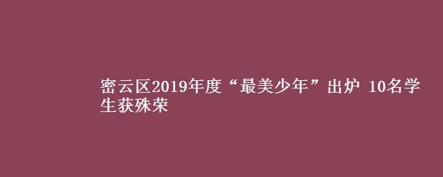 密云区2019年度“最美少年”出炉 10名学生获殊荣