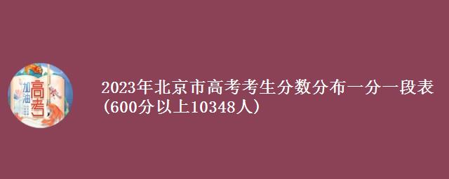 2023年北京市高考考生分数分布一分一段表(600分以上10348人)