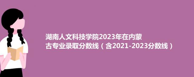 湖南人文科技学院2023年在内蒙古专业录取分数线（含2021-2023分数线）