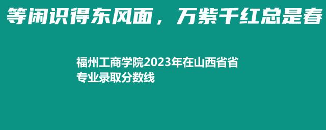 福州工商学院2023年在山西省省专业录取分数线