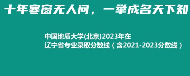 中国地质大学(北京)2023年在辽宁省专业录取分数线（含2021-2023分数线）