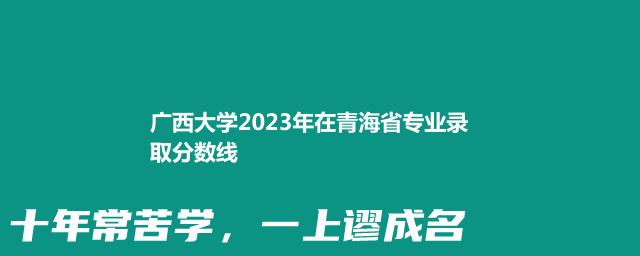 广西大学2023年在青海省专业录取分数线