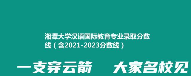 2023湘潭大学汉语国际教育专业录取分数线（含2021-2023分数线）