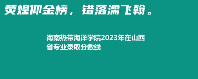 海南热带海洋学院2024艺术类在山西专业最低录取分数线