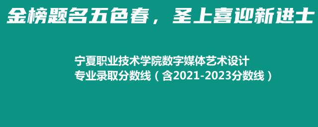 宁夏职业技术学院数字媒体艺术设计专业录取分数线（含2021-2023分数线）