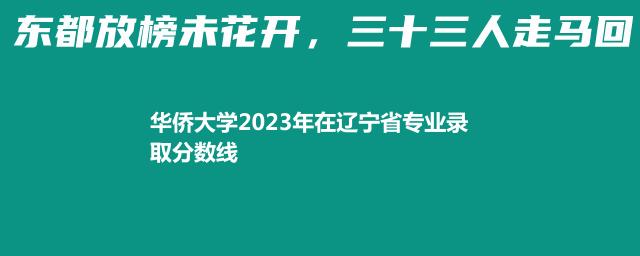 华侨大学2023年在辽宁省专业录取分数线