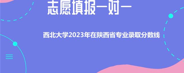 西北大学2023年在陕西省专业录取分数线