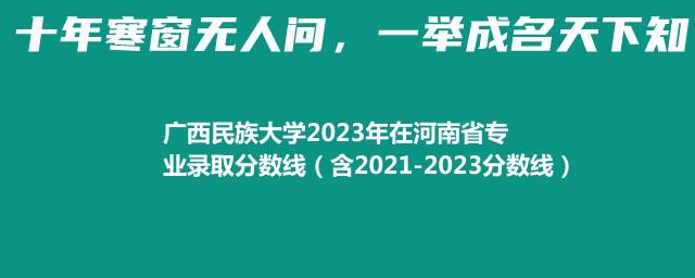 广西民族大学2023年在河南省专业录取分数线（含2021-2023分数线）