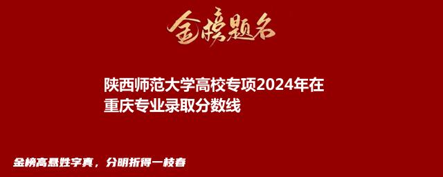 陕西师范大学高校专项2024年在重庆专业录取分数线