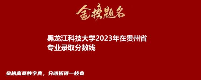 黑龙江科技大学2024在贵州录取分数线和录取人数