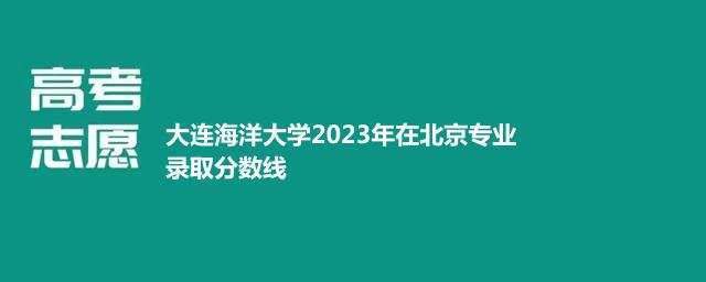 大连海洋大学2023年在北京专业录取分数线