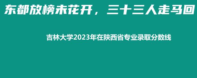 吉林大学2023年在陕西省专业录取分数线