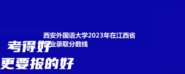 西安外国语大学2023年在江西省专业录取分数线