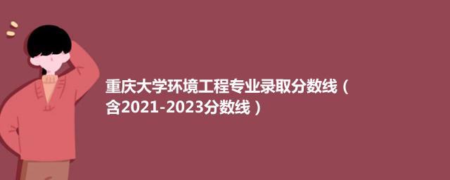 重庆大学环境工程专业录取分数线（含2021-2023分数线）