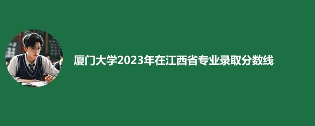 厦门大学2023年在江西省各专业最低多少分？哪个专业容易录取