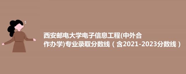 西安邮电大学电子信息工程(中外合作办学)专业录取分数线（含2021-2023分数线）