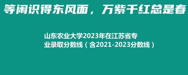 山东农业大学2023年在江苏省专业录取分数线（含2021-2023分数线）