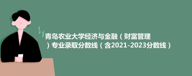 青岛农业大学经济与金融（财富管理）专业录取分数线（含2021-2023分数线）