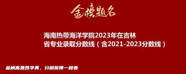 海南热带海洋学院2023年在吉林省专业录取分数线（含2021-2023分数线）