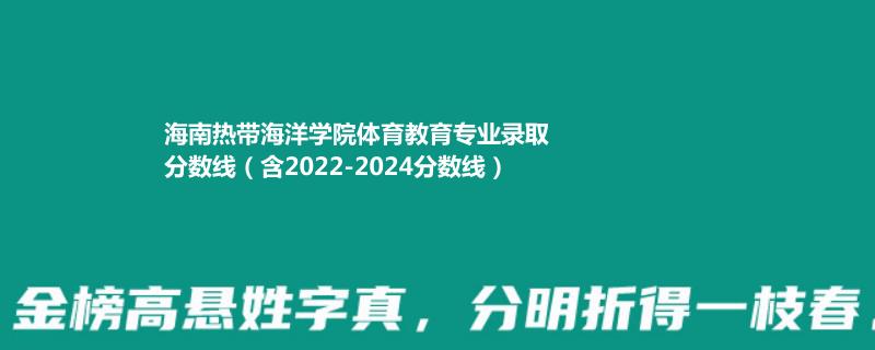 海南热带海洋学院体育教育专业录取分数线（含2022-2024分数线）