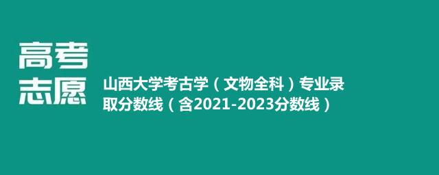 山西大学考古学（文物全科）专业录取分数线（含2021-2023分数线）