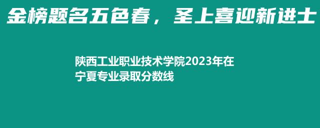 陕西工业职业技术学院2023在宁夏专业录取分数线