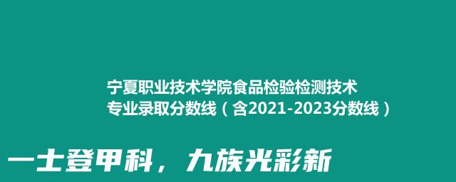 宁夏职业技术学院食品检验检测技术专业录取分数线（含2021-2023分数线）