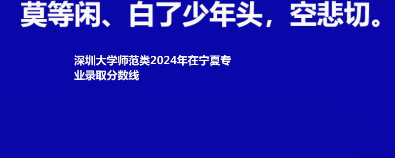 深圳大学师范类2024年在宁夏专业录取分数线