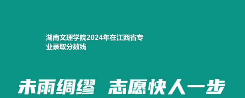 湖南文理学院2024年在江西省专业录取分数线