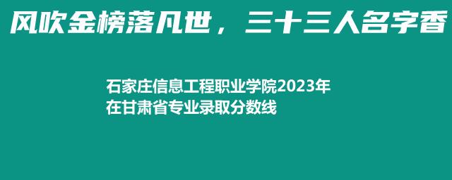 石家庄信息工程职业学院2023年在甘肃省专业录取分数线
