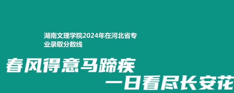 湖南文理学院2024年在河北省专业录取分数线