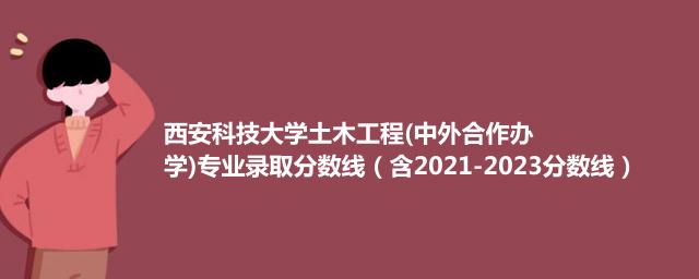 西安科技大学土木工程(中外合作办学)专业录取分数线（含2021-2023分数线）