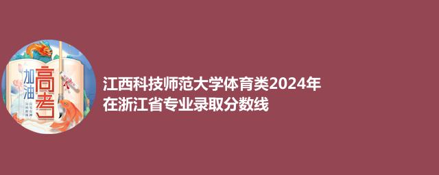 江西科技师范大学体育类2024年在浙江省专业录取分数线