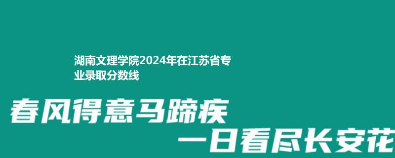 湖南文理学院2024年在江苏省专业录取分数线