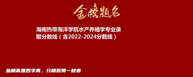 海南热带海洋学院水产养殖学专业录取分数线（含2022-2024分数线）