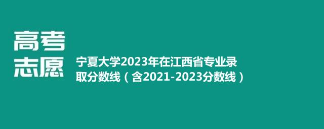 宁夏大学2023年在江西省专业录取分数线（含2021-2023分数线）