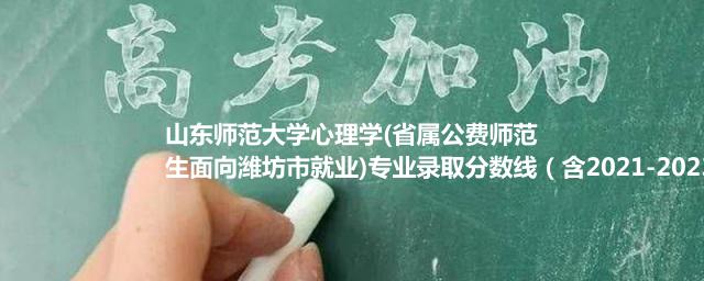 山东师范大学心理学(省属公费师范生面向潍坊市就业)专业录取分数线（含2021-2023分数线）