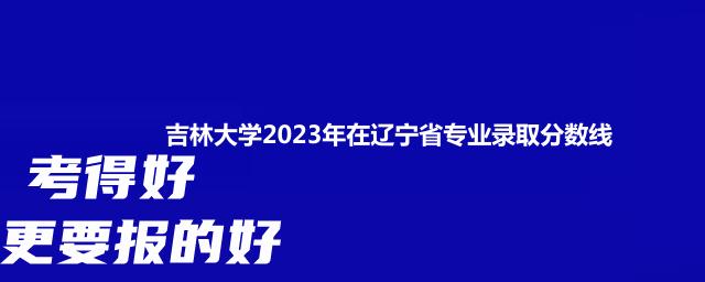 吉林大学2023年在辽宁省专业录取分数线