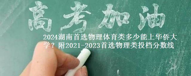 2024湖南首选物理体育类多少能上华侨大学？附2021-2023物理类投档分数线
